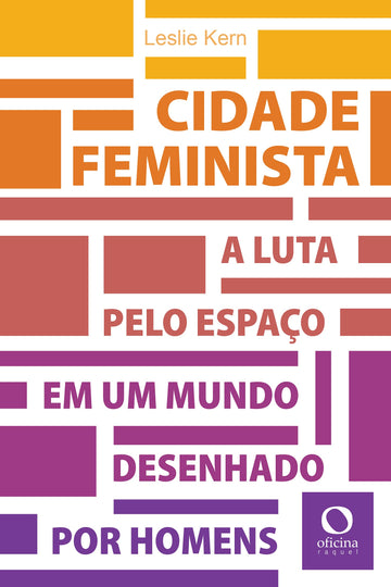 Cidade Feminista - A Luta Pelo Espaço em um Mundo Desenhado por Homens - Leslie Kern
