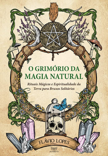 O Grimório da Magia Natural - Rituais Mágicos e Espiritualidade da Terra para Bruxos Solitários - Flávio Lopes
