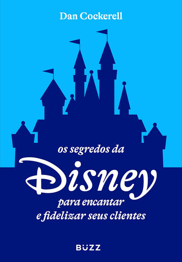 Os Segredos da Disney para Encantar e Fidelizar seus Clientes - Dan Cockerell