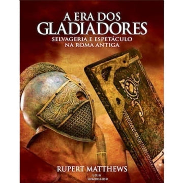 A Era dos Gladiadores - Selvageria e Espetáculo na Roma Antiga
