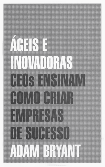 Ágeis e Inovadoras - CEOs Ensinam Como Criar Empresas de Sucesso - Adam Bryant