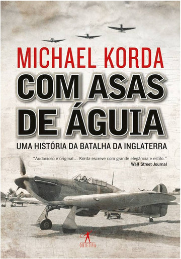Com asas de águia - uma história da batalha da Inglaterra - Michael Korda