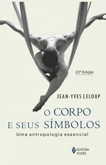 Corpo e Seus Símbolos: Uma Antropologia Essencial - Jean-Yves Leloup