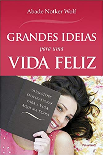Grandes Idéias Para Uma Vida Feliz: Sugestões Inspiradoras Para a Vida Aqui na Terra