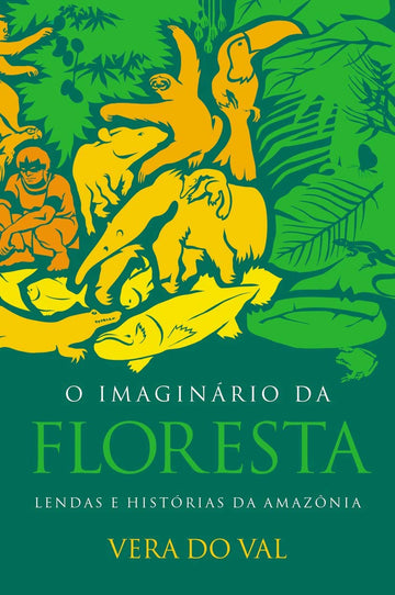 O imaginário da floresta: Lendas e histórias da Amazônia - Vera do Val
